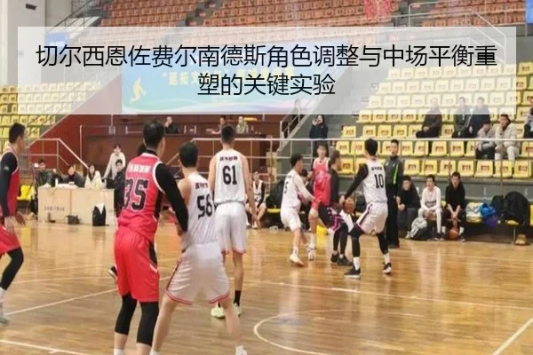 切尔西恩佐费尔南德斯角色调整与中场平衡重塑的关键实验