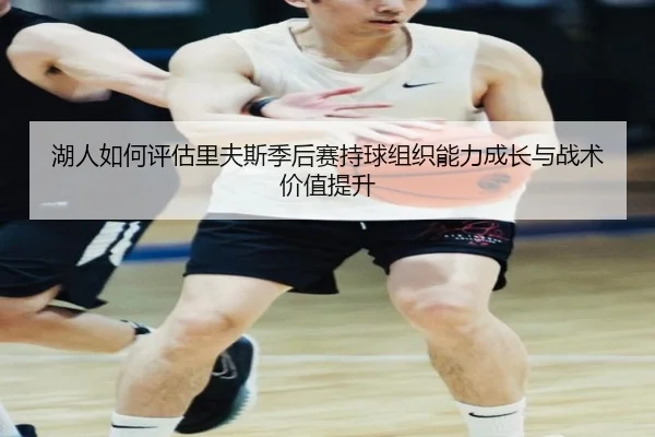 湖人如何评估里夫斯季后赛持球组织能力成长与战术价值提升