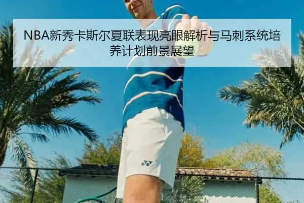 NBA新秀卡斯尔夏联表现亮眼解析与马刺系统培养计划前景展望