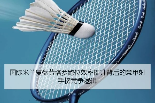 国际米兰复盘劳塔罗跑位效率提升背后的意甲射手榜竞争逻辑