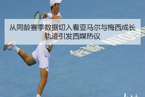 从同龄赛季数据切入看亚马尔与梅西成长轨迹引发西媒热议